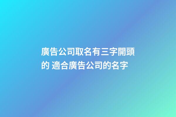 廣告公司取名有三字開頭的 適合廣告公司的名字-第1張-公司起名-玄機派